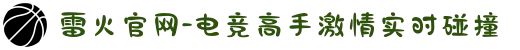 雷火官网-电竞高手激情实时碰撞